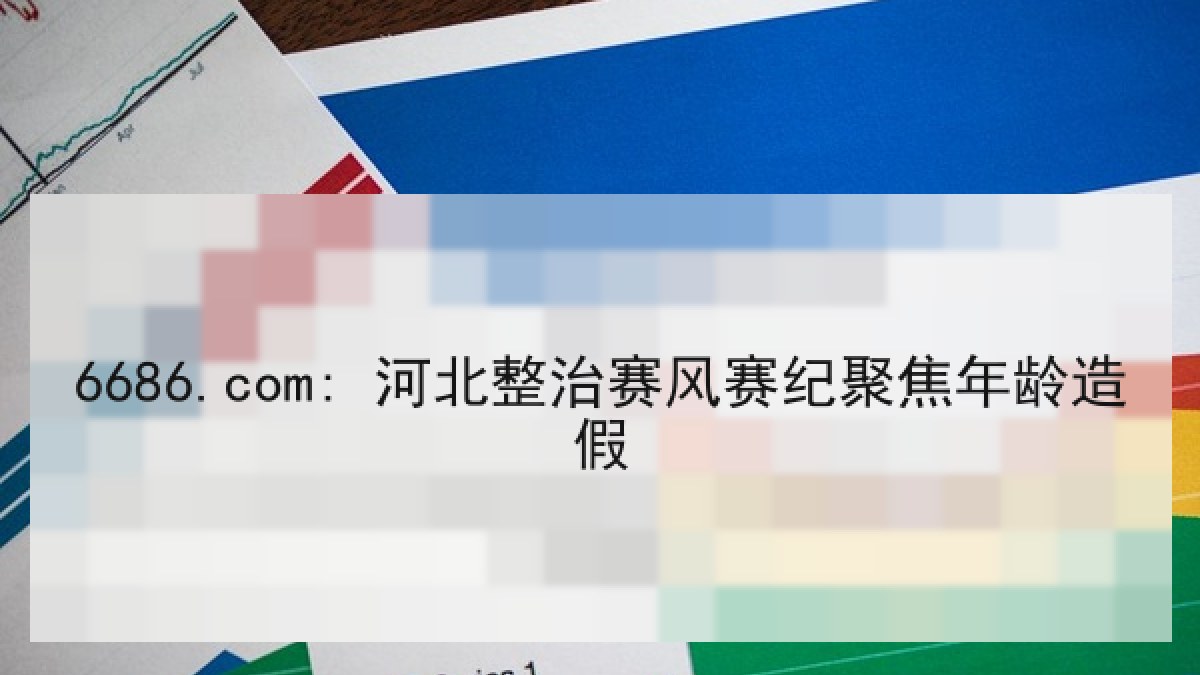 6686.com: 河北整治赛风赛纪聚焦年龄造假