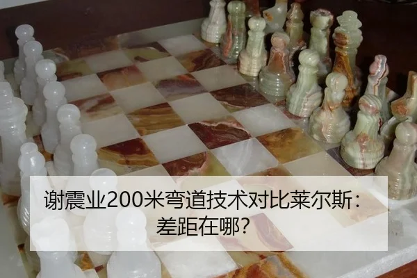 谢震业200米弯道技术对比莱尔斯：差距在哪？