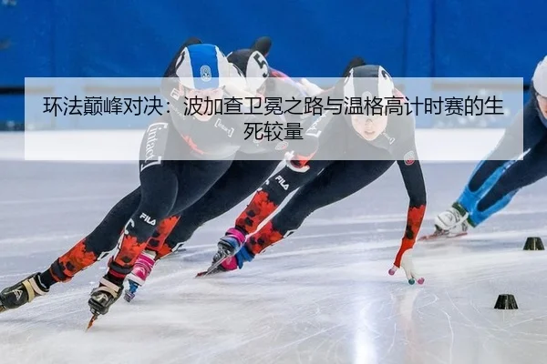 环法巅峰对决：波加查卫冕之路与温格高计时赛的生死较量
