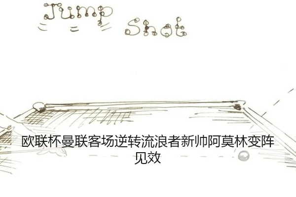 欧联杯曼联客场逆转流浪者新帅阿莫林变阵见效