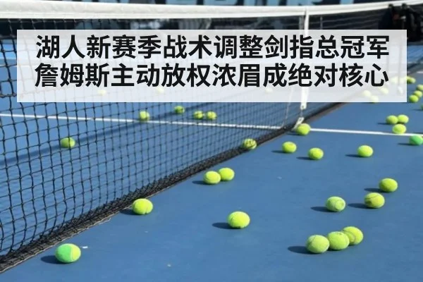 湖人新赛季战术调整剑指总冠军 詹姆斯主动放权浓眉成绝对核心