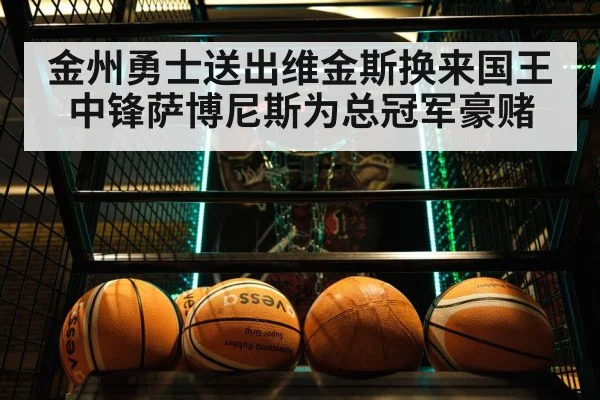 金州勇士送出维金斯换来国王中锋萨博尼斯为总冠军豪赌