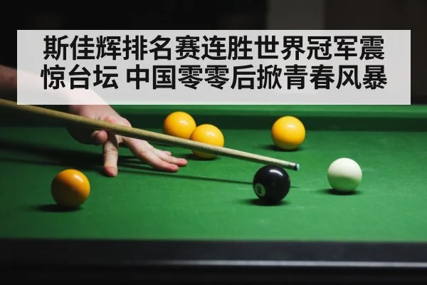 斯佳辉排名赛连胜世界冠军震惊台坛 中国零零后掀青春风暴