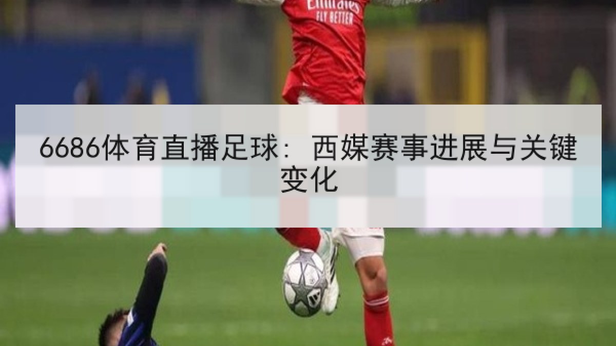 6686体育直播足球: 西媒赛事进展与关键变化 - 6686.com
